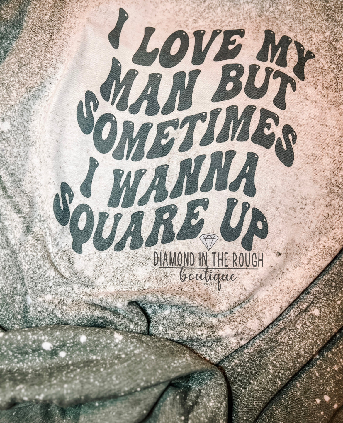 I love my man. But sometimes I wanna square up-bleached tee