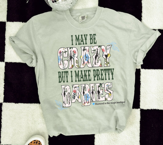 I may be crazy but I make pretty babies-Graphic Tee